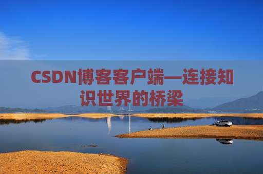 CSDN博客客户端—连接知识世界的桥梁